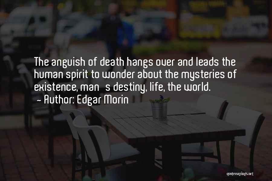 Edgar Morin Quotes: The Anguish Of Death Hangs Over And Leads The Human Spirit To Wonder About The Mysteries Of Existence, Man's Destiny,