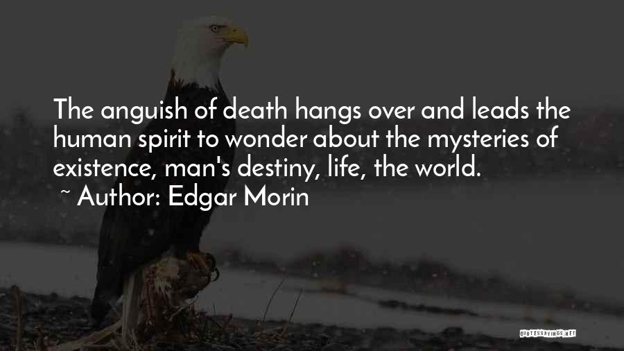 Edgar Morin Quotes: The Anguish Of Death Hangs Over And Leads The Human Spirit To Wonder About The Mysteries Of Existence, Man's Destiny,