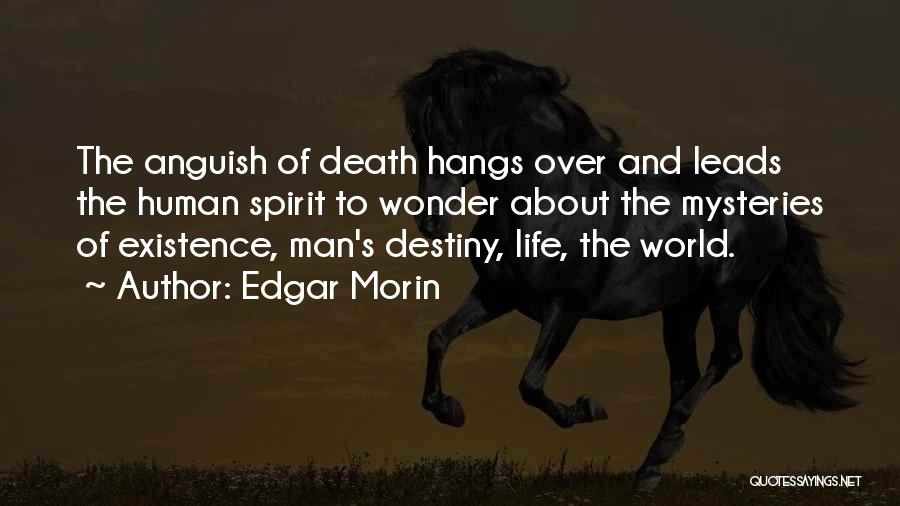 Edgar Morin Quotes: The Anguish Of Death Hangs Over And Leads The Human Spirit To Wonder About The Mysteries Of Existence, Man's Destiny,