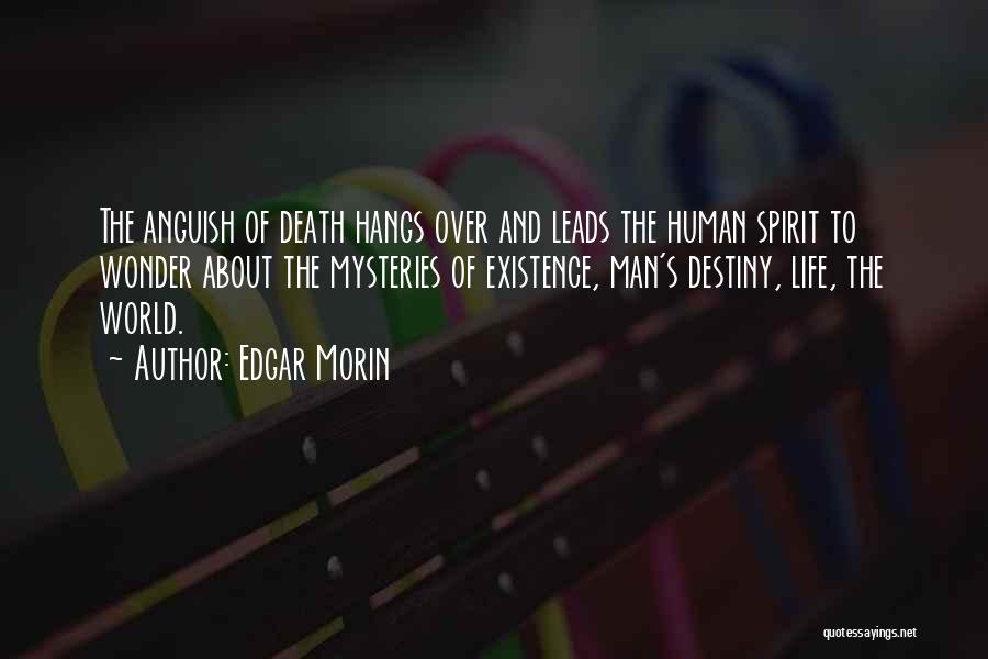 Edgar Morin Quotes: The Anguish Of Death Hangs Over And Leads The Human Spirit To Wonder About The Mysteries Of Existence, Man's Destiny,