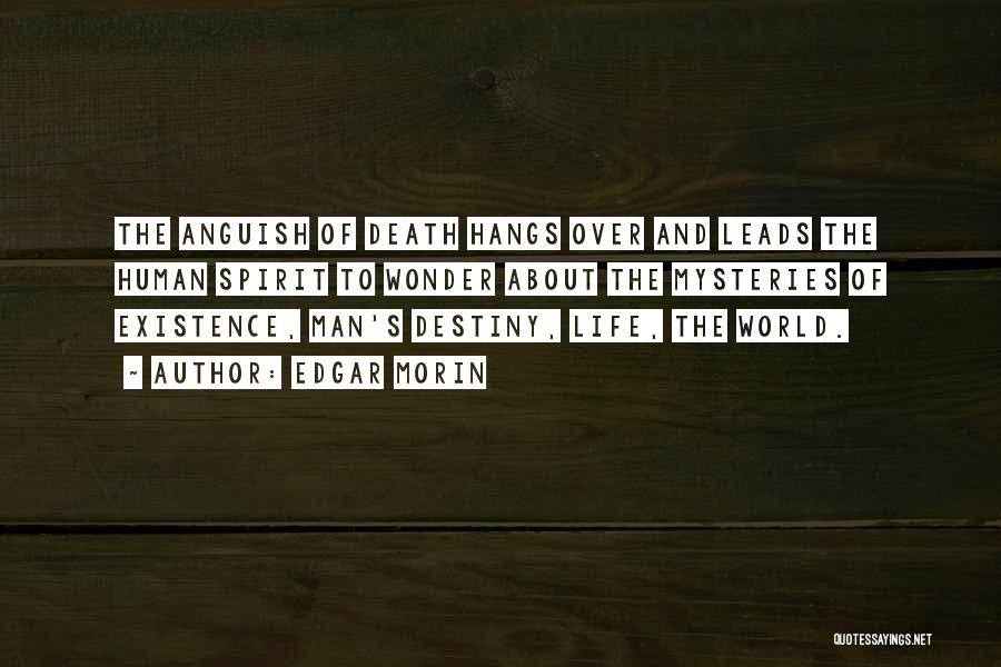 Edgar Morin Quotes: The Anguish Of Death Hangs Over And Leads The Human Spirit To Wonder About The Mysteries Of Existence, Man's Destiny,