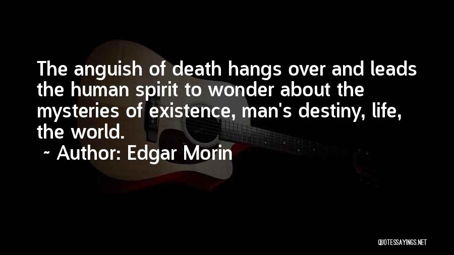 Edgar Morin Quotes: The Anguish Of Death Hangs Over And Leads The Human Spirit To Wonder About The Mysteries Of Existence, Man's Destiny,