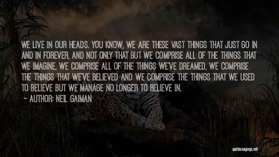 Neil Gaiman Quotes: We Live In Our Heads. You Know, We Are These Vast Things That Just Go In And In Forever, And