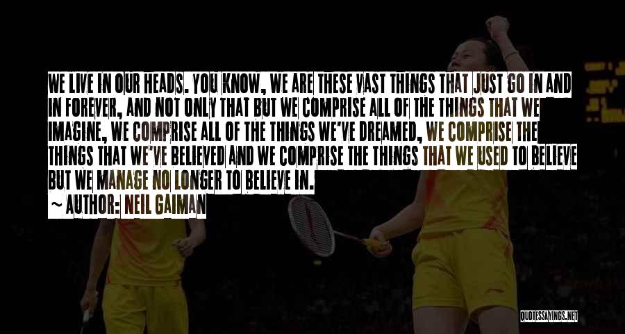 Neil Gaiman Quotes: We Live In Our Heads. You Know, We Are These Vast Things That Just Go In And In Forever, And