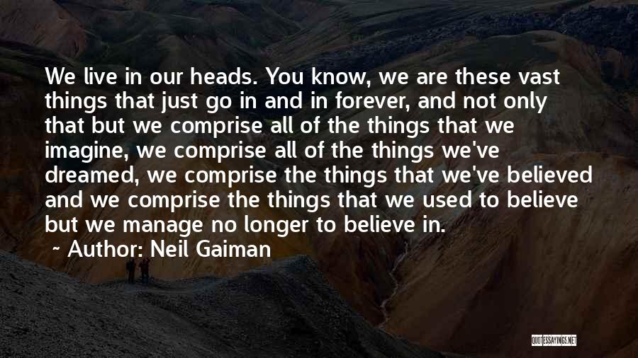 Neil Gaiman Quotes: We Live In Our Heads. You Know, We Are These Vast Things That Just Go In And In Forever, And