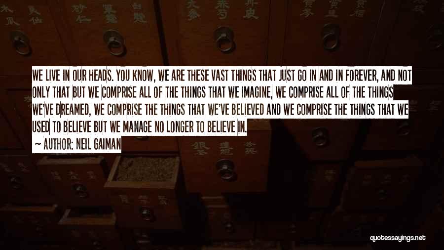 Neil Gaiman Quotes: We Live In Our Heads. You Know, We Are These Vast Things That Just Go In And In Forever, And