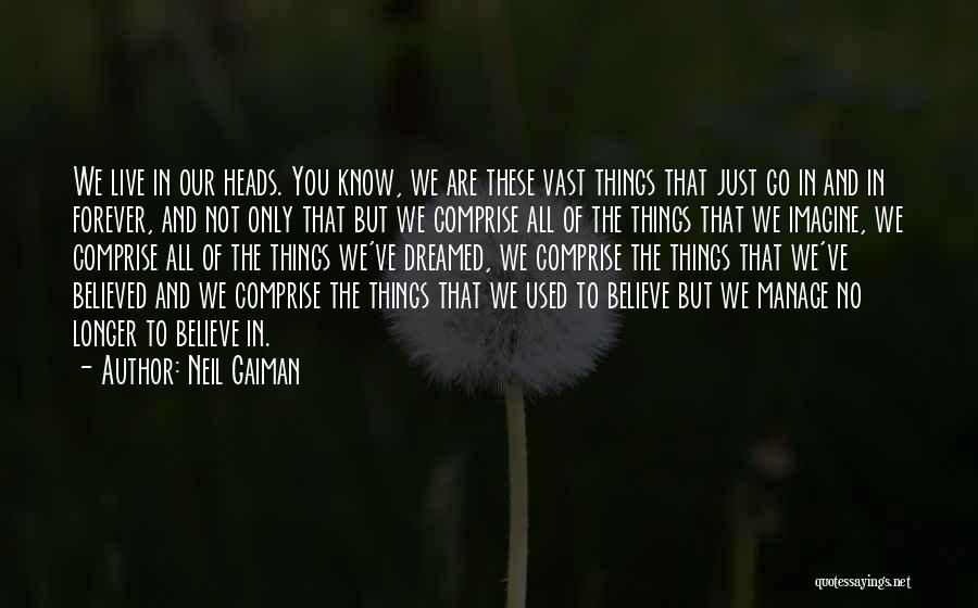 Neil Gaiman Quotes: We Live In Our Heads. You Know, We Are These Vast Things That Just Go In And In Forever, And