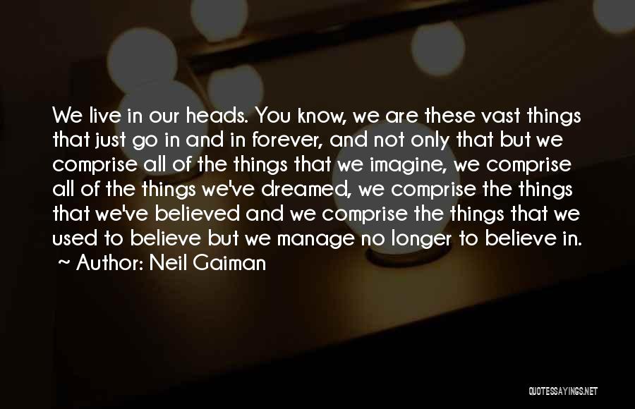 Neil Gaiman Quotes: We Live In Our Heads. You Know, We Are These Vast Things That Just Go In And In Forever, And