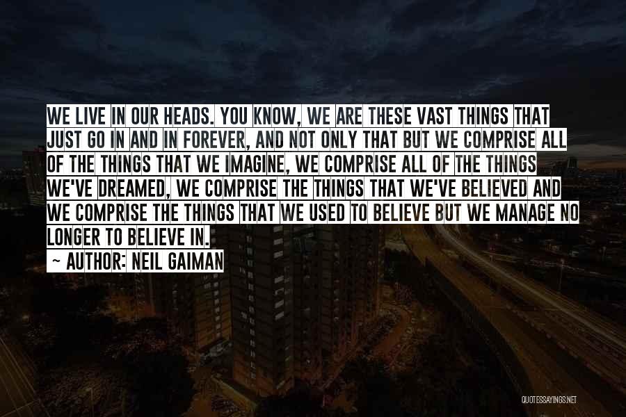 Neil Gaiman Quotes: We Live In Our Heads. You Know, We Are These Vast Things That Just Go In And In Forever, And