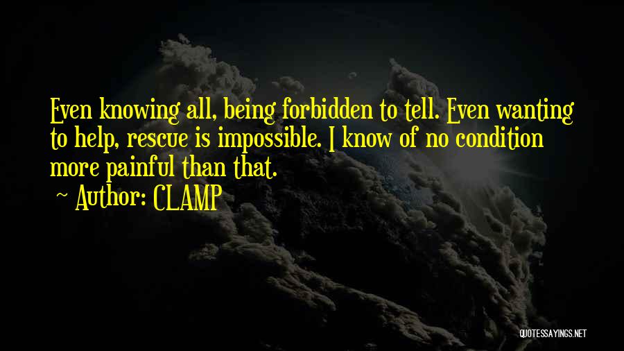 CLAMP Quotes: Even Knowing All, Being Forbidden To Tell. Even Wanting To Help, Rescue Is Impossible. I Know Of No Condition More