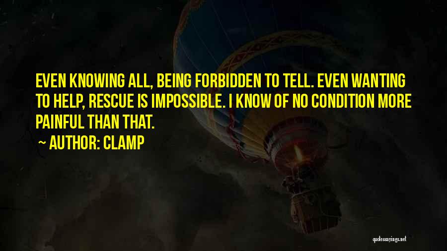 CLAMP Quotes: Even Knowing All, Being Forbidden To Tell. Even Wanting To Help, Rescue Is Impossible. I Know Of No Condition More