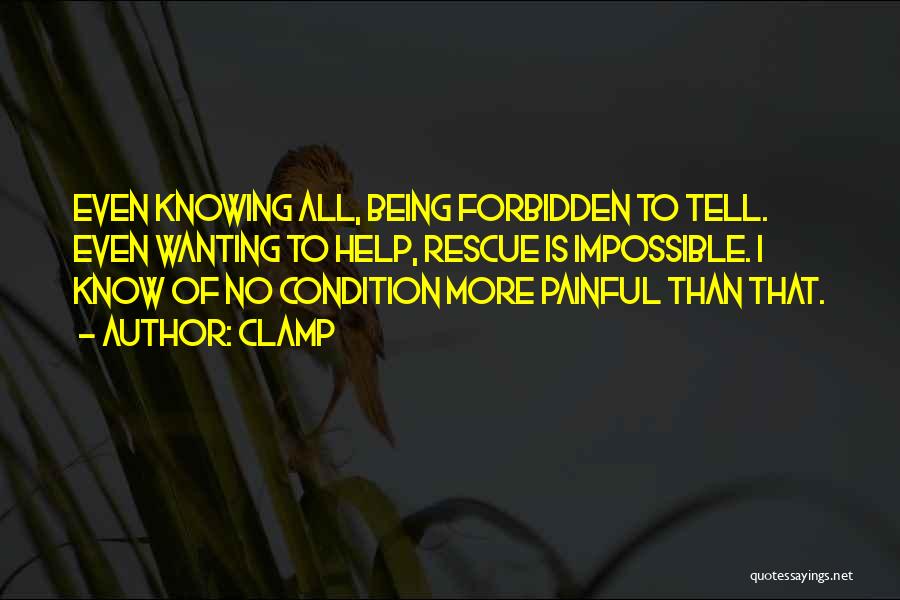 CLAMP Quotes: Even Knowing All, Being Forbidden To Tell. Even Wanting To Help, Rescue Is Impossible. I Know Of No Condition More