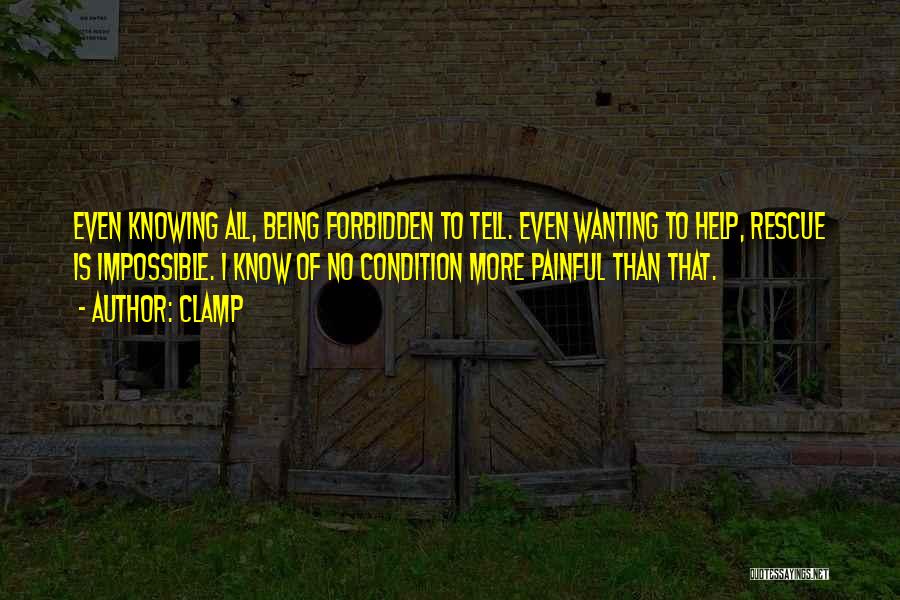 CLAMP Quotes: Even Knowing All, Being Forbidden To Tell. Even Wanting To Help, Rescue Is Impossible. I Know Of No Condition More