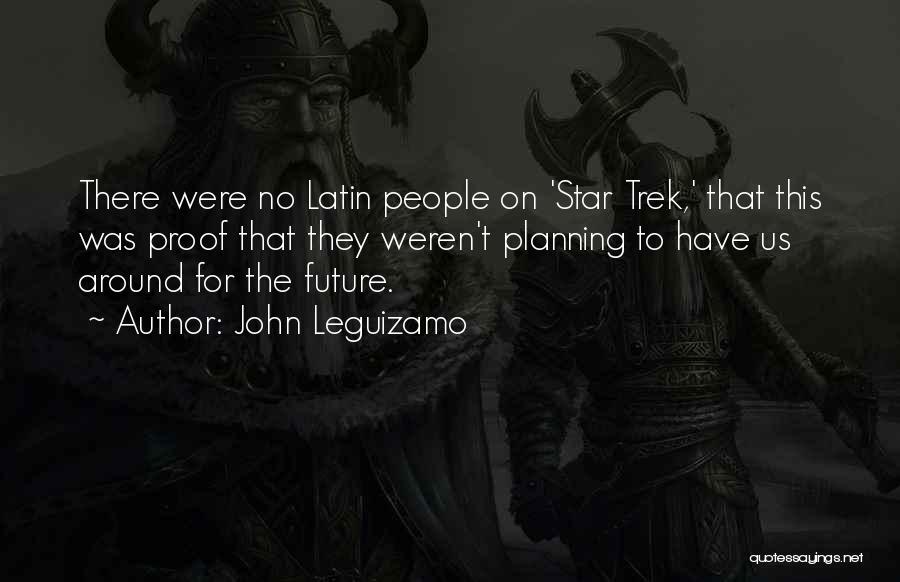 John Leguizamo Quotes: There Were No Latin People On 'star Trek,' That This Was Proof That They Weren't Planning To Have Us Around