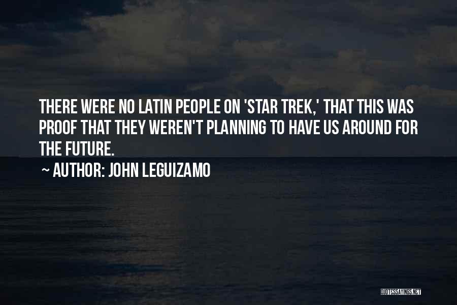John Leguizamo Quotes: There Were No Latin People On 'star Trek,' That This Was Proof That They Weren't Planning To Have Us Around