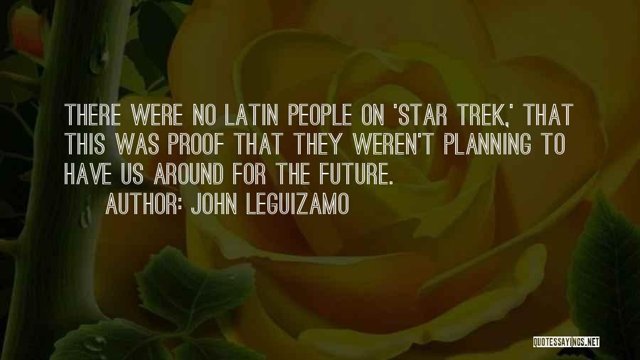 John Leguizamo Quotes: There Were No Latin People On 'star Trek,' That This Was Proof That They Weren't Planning To Have Us Around