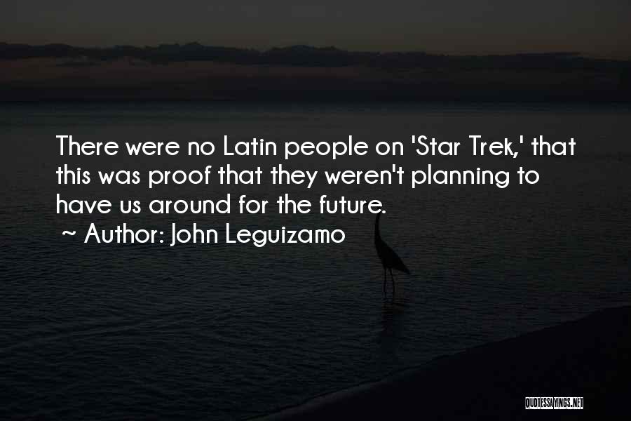 John Leguizamo Quotes: There Were No Latin People On 'star Trek,' That This Was Proof That They Weren't Planning To Have Us Around