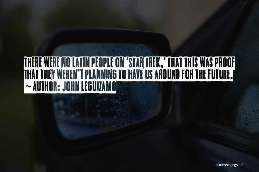 John Leguizamo Quotes: There Were No Latin People On 'star Trek,' That This Was Proof That They Weren't Planning To Have Us Around