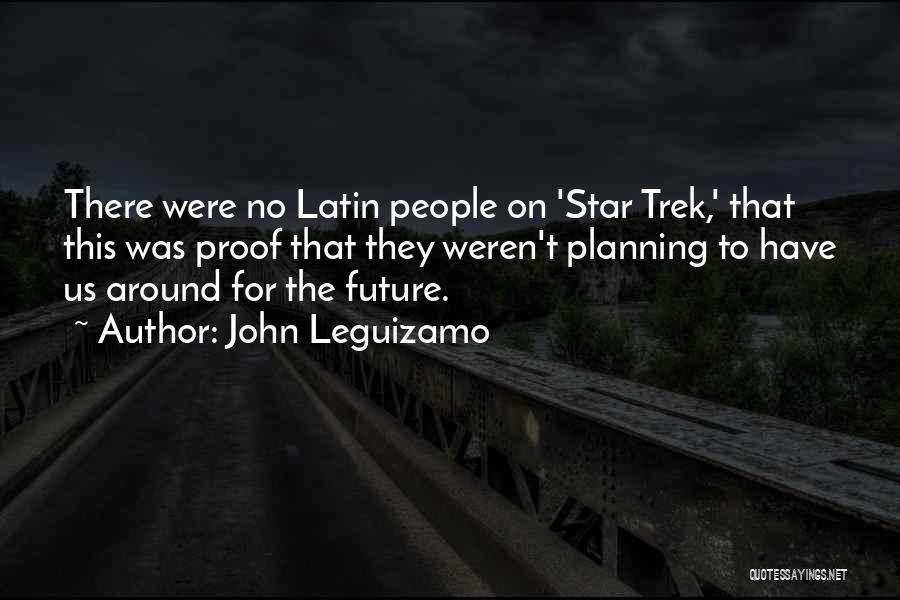 John Leguizamo Quotes: There Were No Latin People On 'star Trek,' That This Was Proof That They Weren't Planning To Have Us Around