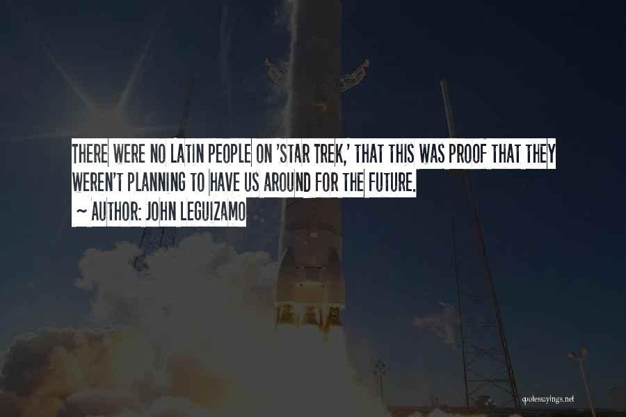John Leguizamo Quotes: There Were No Latin People On 'star Trek,' That This Was Proof That They Weren't Planning To Have Us Around