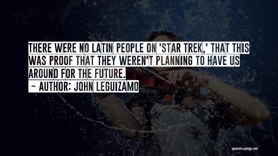John Leguizamo Quotes: There Were No Latin People On 'star Trek,' That This Was Proof That They Weren't Planning To Have Us Around