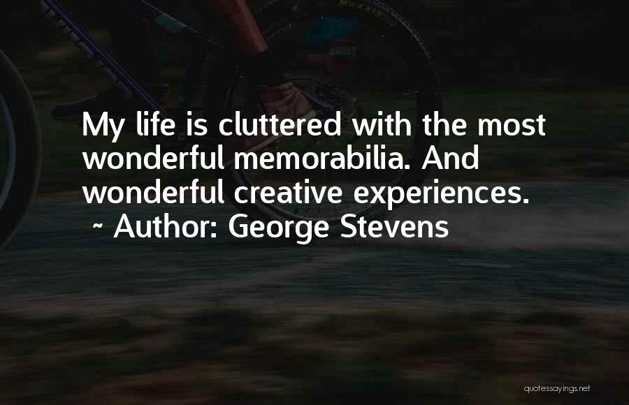 George Stevens Quotes: My Life Is Cluttered With The Most Wonderful Memorabilia. And Wonderful Creative Experiences.