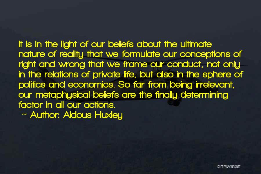 Aldous Huxley Quotes: It Is In The Light Of Our Beliefs About The Ultimate Nature Of Reality That We Formulate Our Conceptions Of