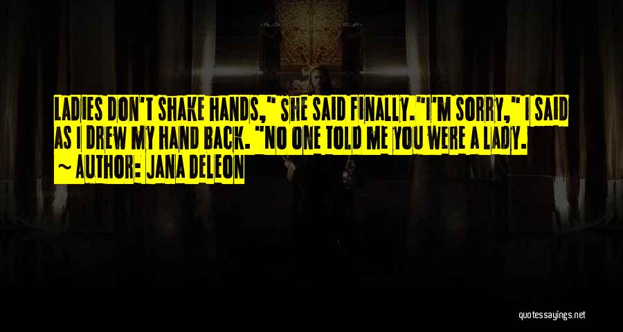 Jana Deleon Quotes: Ladies Don't Shake Hands, She Said Finally.i'm Sorry, I Said As I Drew My Hand Back. No One Told Me