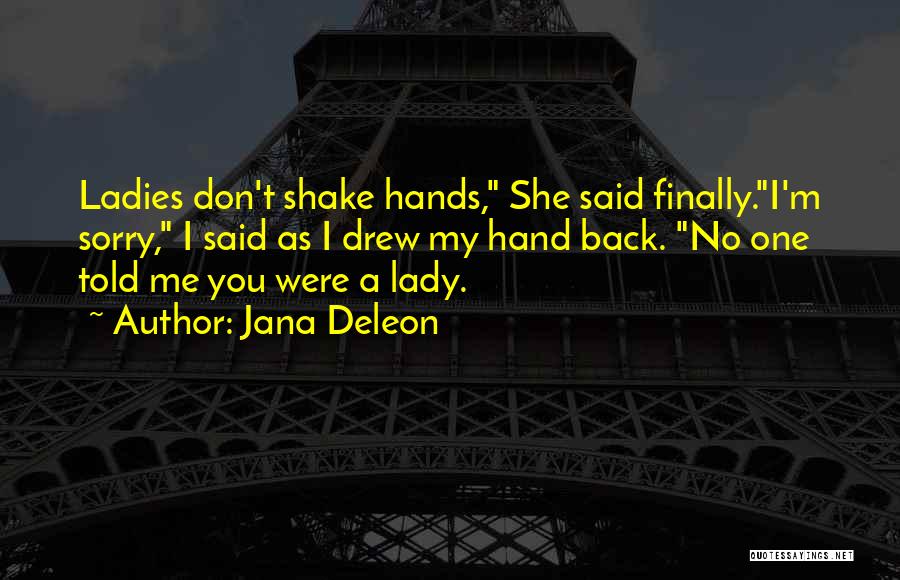 Jana Deleon Quotes: Ladies Don't Shake Hands, She Said Finally.i'm Sorry, I Said As I Drew My Hand Back. No One Told Me