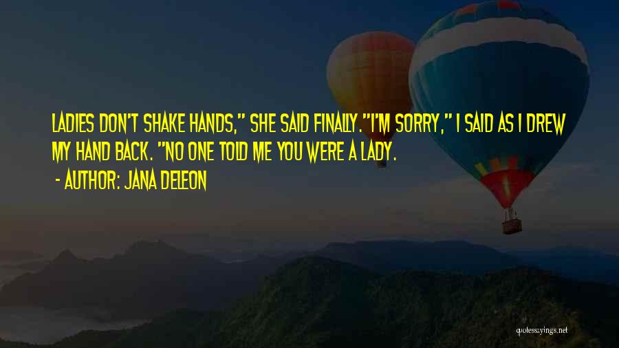 Jana Deleon Quotes: Ladies Don't Shake Hands, She Said Finally.i'm Sorry, I Said As I Drew My Hand Back. No One Told Me