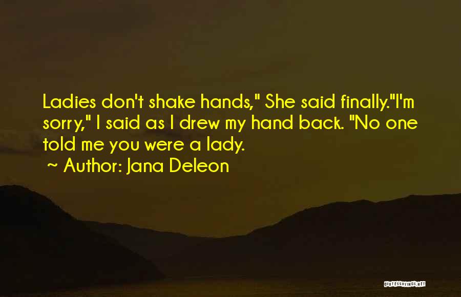 Jana Deleon Quotes: Ladies Don't Shake Hands, She Said Finally.i'm Sorry, I Said As I Drew My Hand Back. No One Told Me