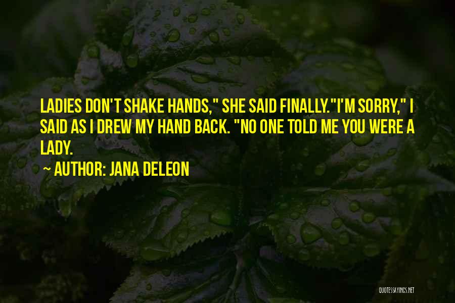 Jana Deleon Quotes: Ladies Don't Shake Hands, She Said Finally.i'm Sorry, I Said As I Drew My Hand Back. No One Told Me