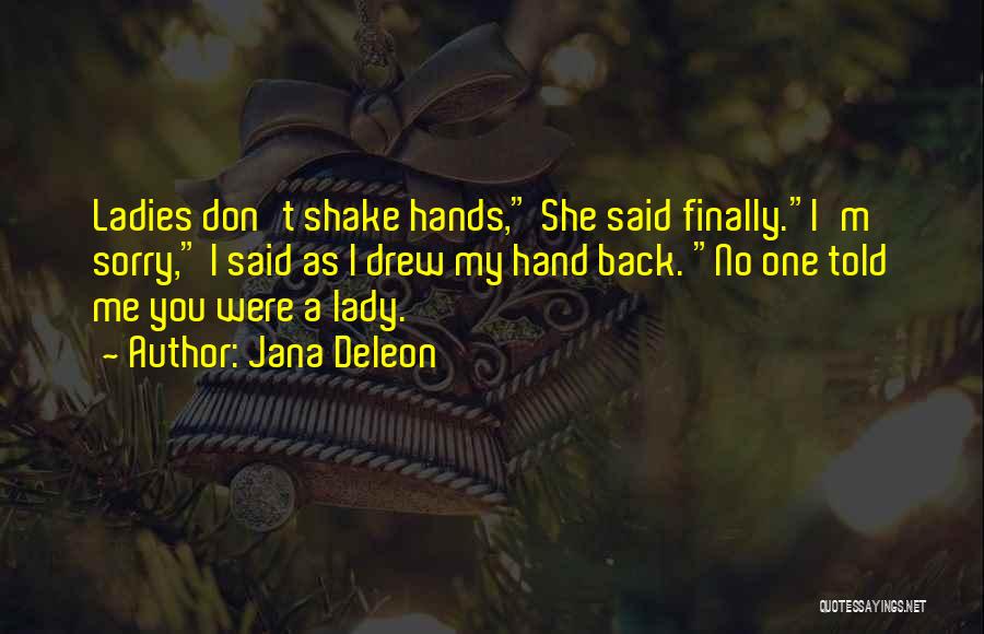 Jana Deleon Quotes: Ladies Don't Shake Hands, She Said Finally.i'm Sorry, I Said As I Drew My Hand Back. No One Told Me