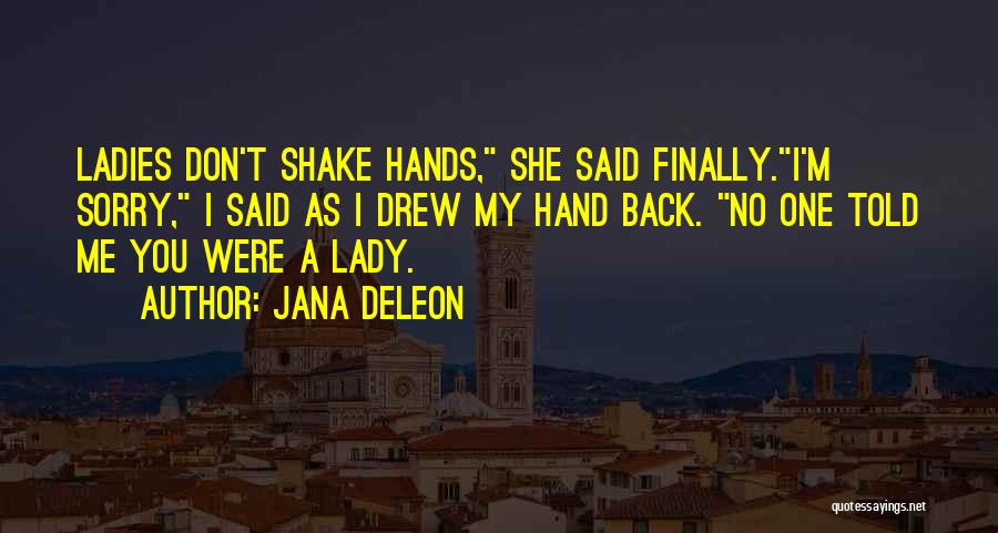 Jana Deleon Quotes: Ladies Don't Shake Hands, She Said Finally.i'm Sorry, I Said As I Drew My Hand Back. No One Told Me