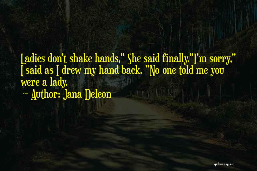 Jana Deleon Quotes: Ladies Don't Shake Hands, She Said Finally.i'm Sorry, I Said As I Drew My Hand Back. No One Told Me