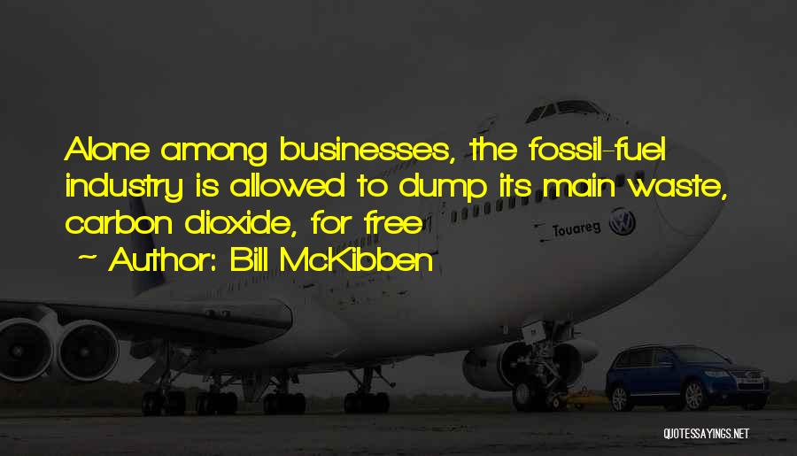 Bill McKibben Quotes: Alone Among Businesses, The Fossil-fuel Industry Is Allowed To Dump Its Main Waste, Carbon Dioxide, For Free