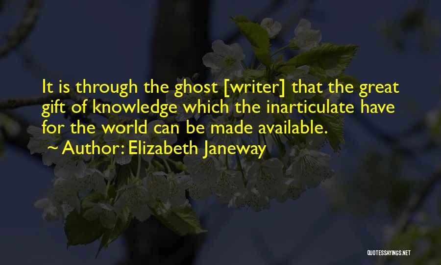 Elizabeth Janeway Quotes: It Is Through The Ghost [writer] That The Great Gift Of Knowledge Which The Inarticulate Have For The World Can