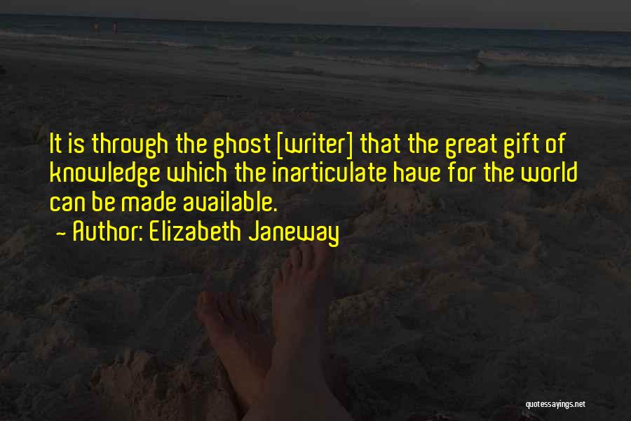 Elizabeth Janeway Quotes: It Is Through The Ghost [writer] That The Great Gift Of Knowledge Which The Inarticulate Have For The World Can