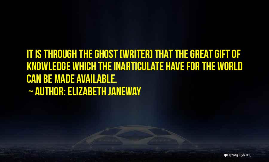 Elizabeth Janeway Quotes: It Is Through The Ghost [writer] That The Great Gift Of Knowledge Which The Inarticulate Have For The World Can