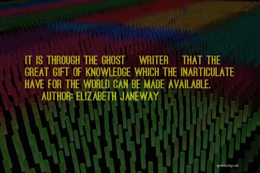 Elizabeth Janeway Quotes: It Is Through The Ghost [writer] That The Great Gift Of Knowledge Which The Inarticulate Have For The World Can