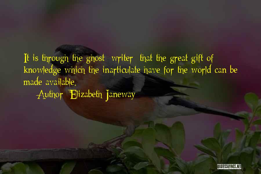 Elizabeth Janeway Quotes: It Is Through The Ghost [writer] That The Great Gift Of Knowledge Which The Inarticulate Have For The World Can