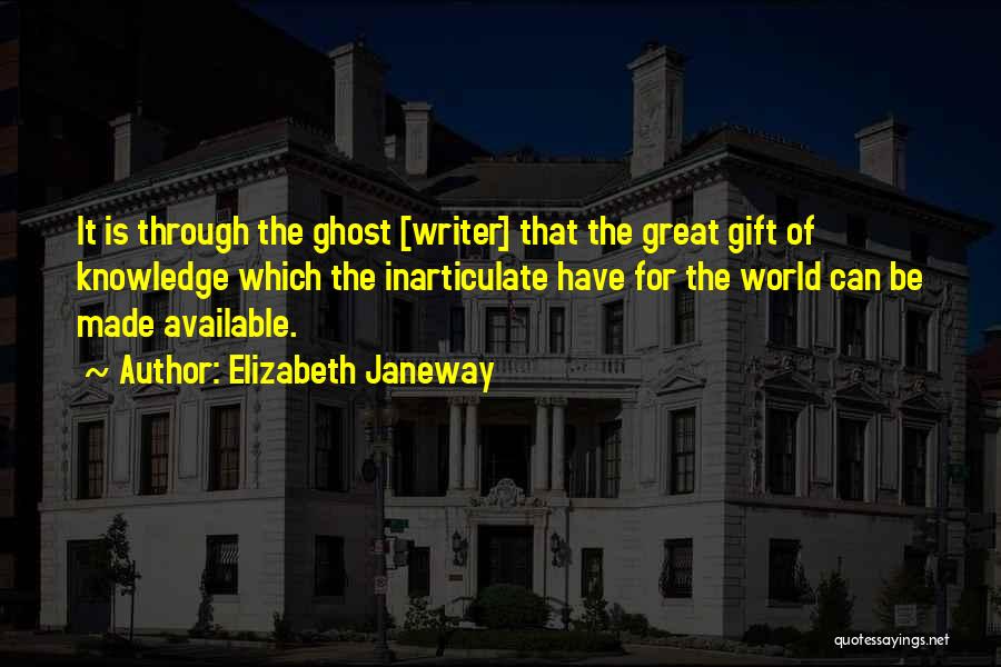 Elizabeth Janeway Quotes: It Is Through The Ghost [writer] That The Great Gift Of Knowledge Which The Inarticulate Have For The World Can