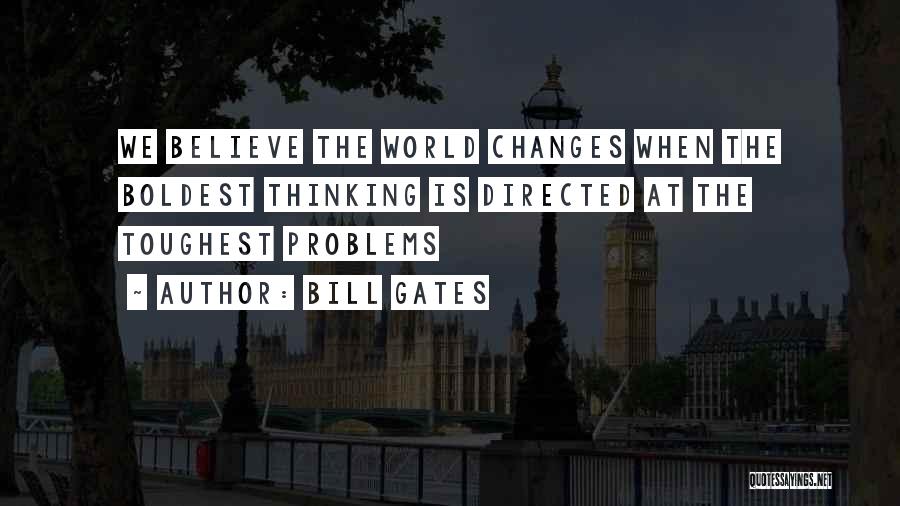 Bill Gates Quotes: We Believe The World Changes When The Boldest Thinking Is Directed At The Toughest Problems