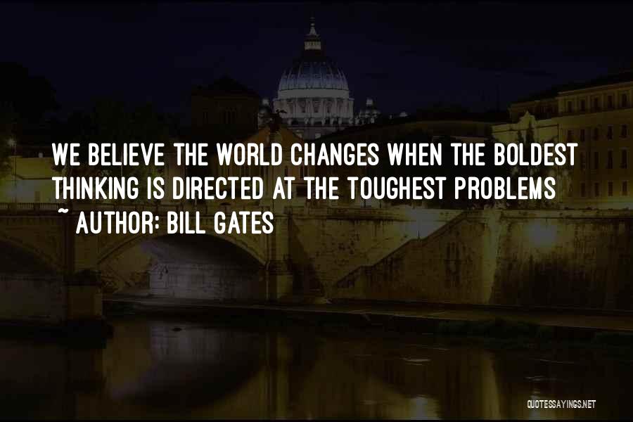 Bill Gates Quotes: We Believe The World Changes When The Boldest Thinking Is Directed At The Toughest Problems