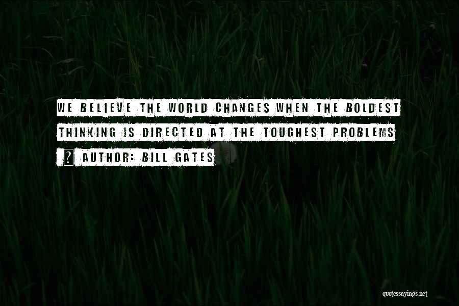 Bill Gates Quotes: We Believe The World Changes When The Boldest Thinking Is Directed At The Toughest Problems