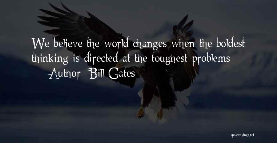 Bill Gates Quotes: We Believe The World Changes When The Boldest Thinking Is Directed At The Toughest Problems