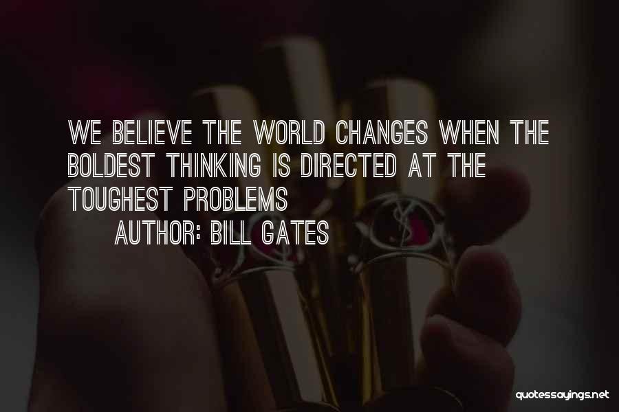 Bill Gates Quotes: We Believe The World Changes When The Boldest Thinking Is Directed At The Toughest Problems