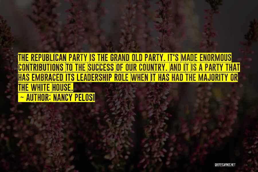 Nancy Pelosi Quotes: The Republican Party Is The Grand Old Party. It's Made Enormous Contributions To The Success Of Our Country. And It