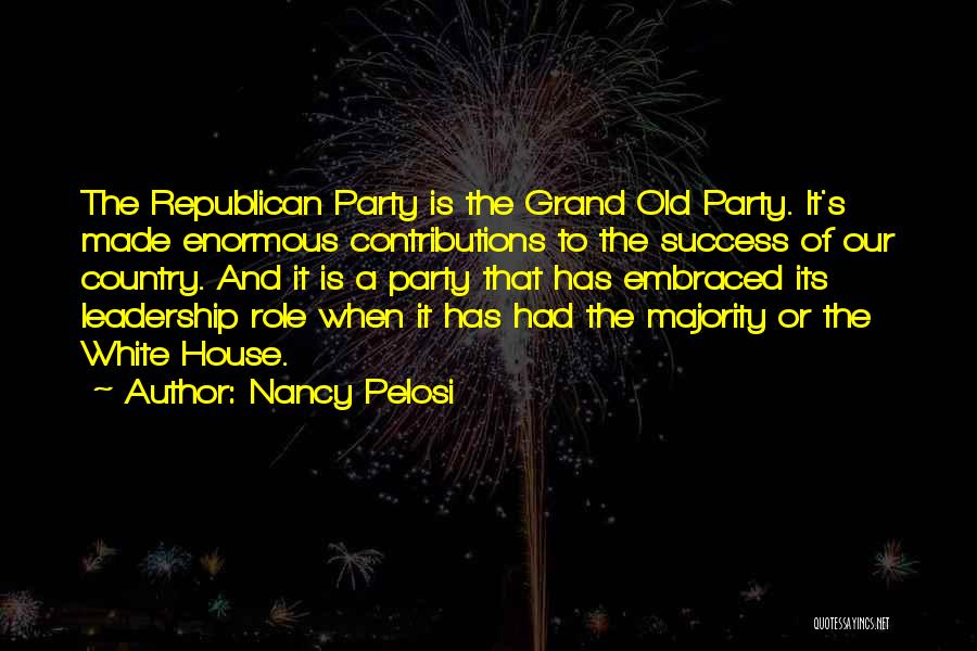 Nancy Pelosi Quotes: The Republican Party Is The Grand Old Party. It's Made Enormous Contributions To The Success Of Our Country. And It