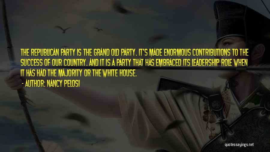 Nancy Pelosi Quotes: The Republican Party Is The Grand Old Party. It's Made Enormous Contributions To The Success Of Our Country. And It